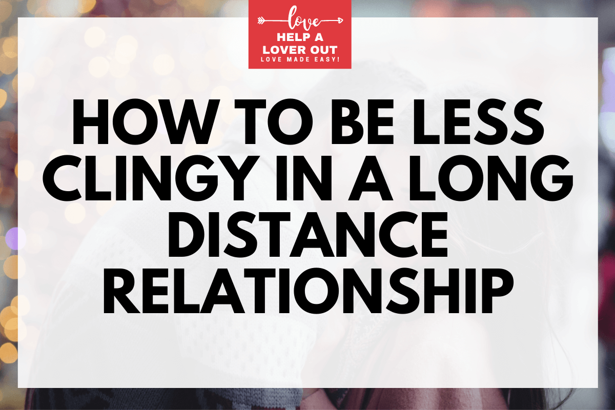 How To Be Less Clingy In A Long Distance Relationship