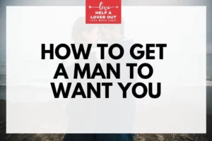How To Get A Man To Want You