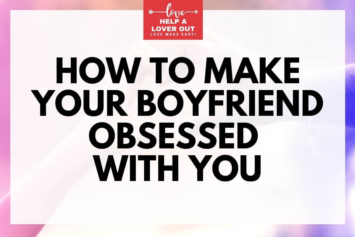 How To Make Your Boyfriend Obsessed With You