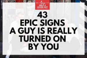 43 Epic Signs A Guy Is Really Turned On By You
