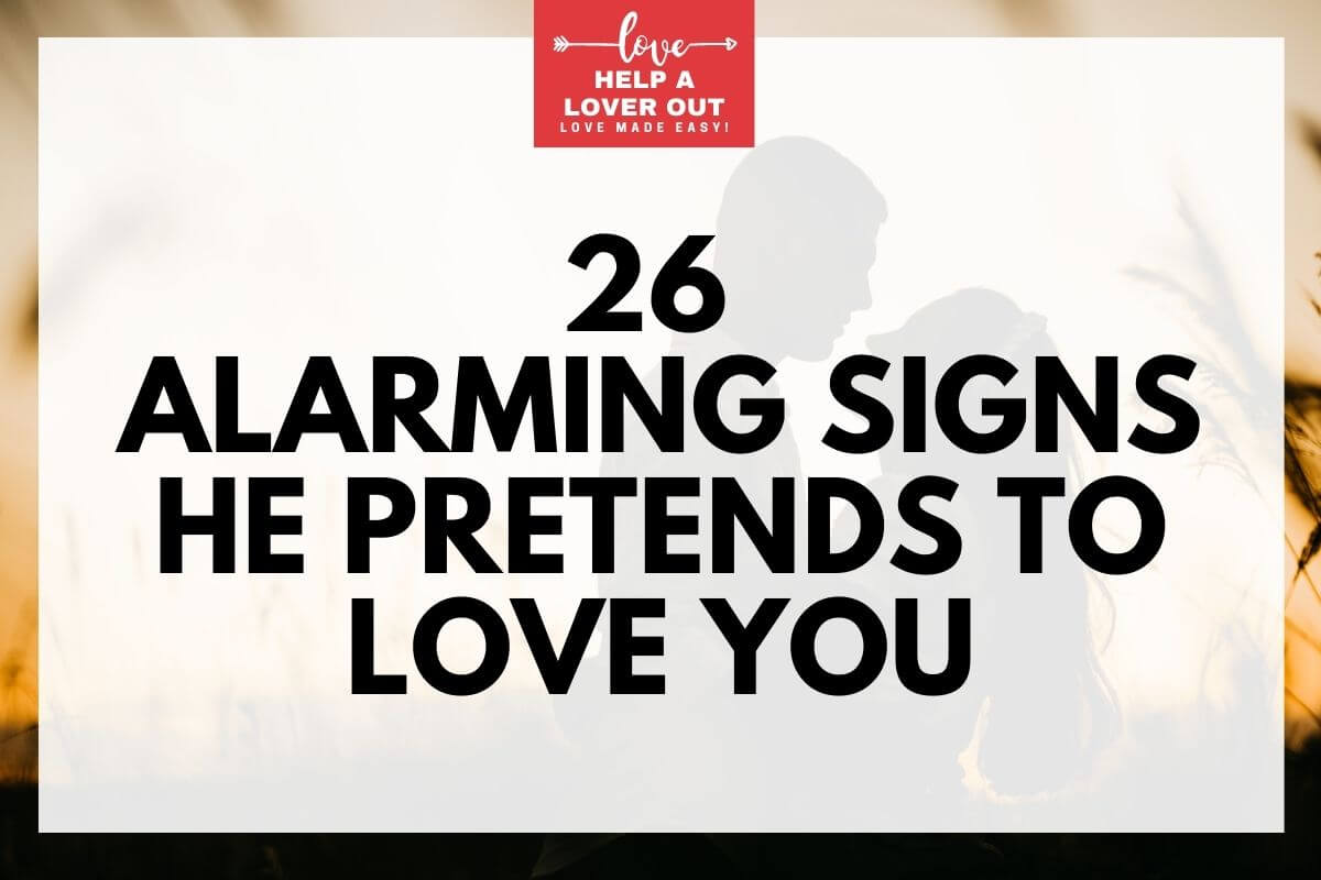 26 Alarming Signs He Pretends To Love You