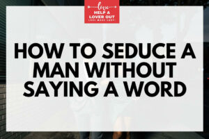 How to Seduce a Man without Saying a Word