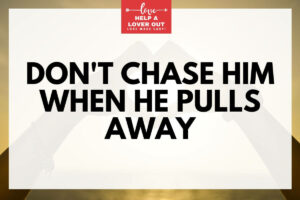 Don't Chase Him When He Pulls Away